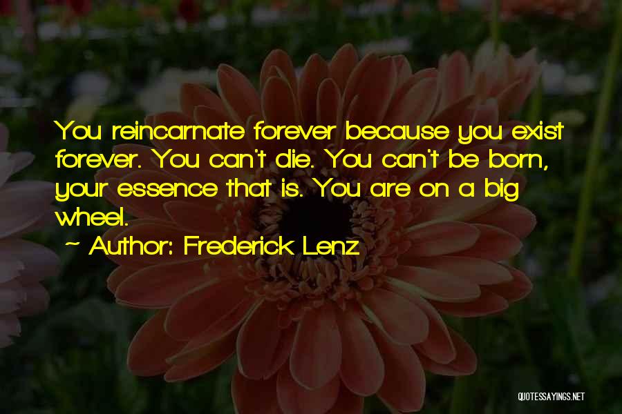 Frederick Lenz Quotes: You Reincarnate Forever Because You Exist Forever. You Can't Die. You Can't Be Born, Your Essence That Is. You Are