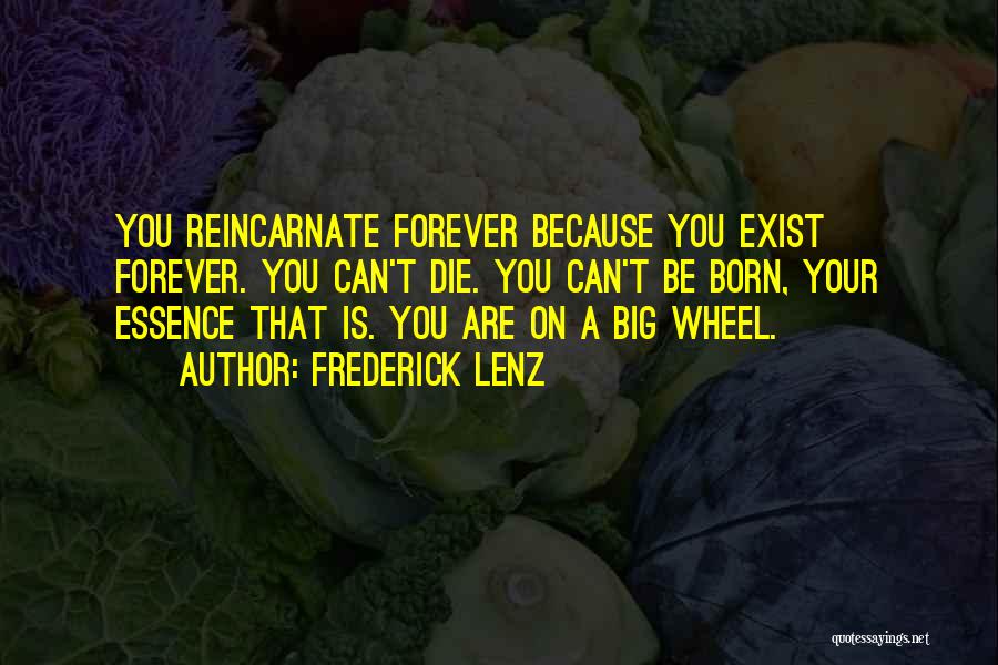 Frederick Lenz Quotes: You Reincarnate Forever Because You Exist Forever. You Can't Die. You Can't Be Born, Your Essence That Is. You Are