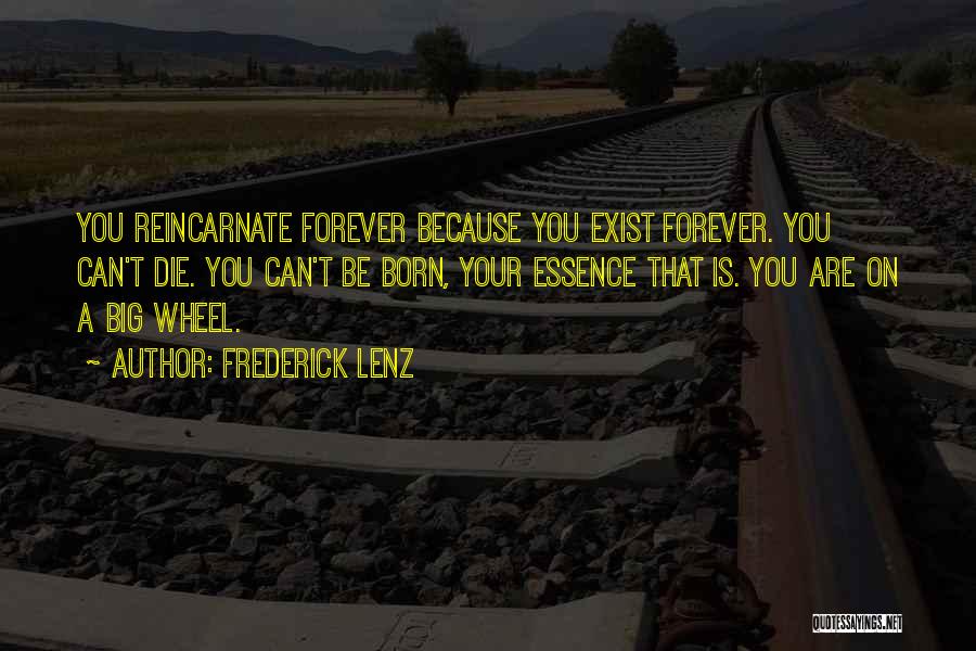 Frederick Lenz Quotes: You Reincarnate Forever Because You Exist Forever. You Can't Die. You Can't Be Born, Your Essence That Is. You Are