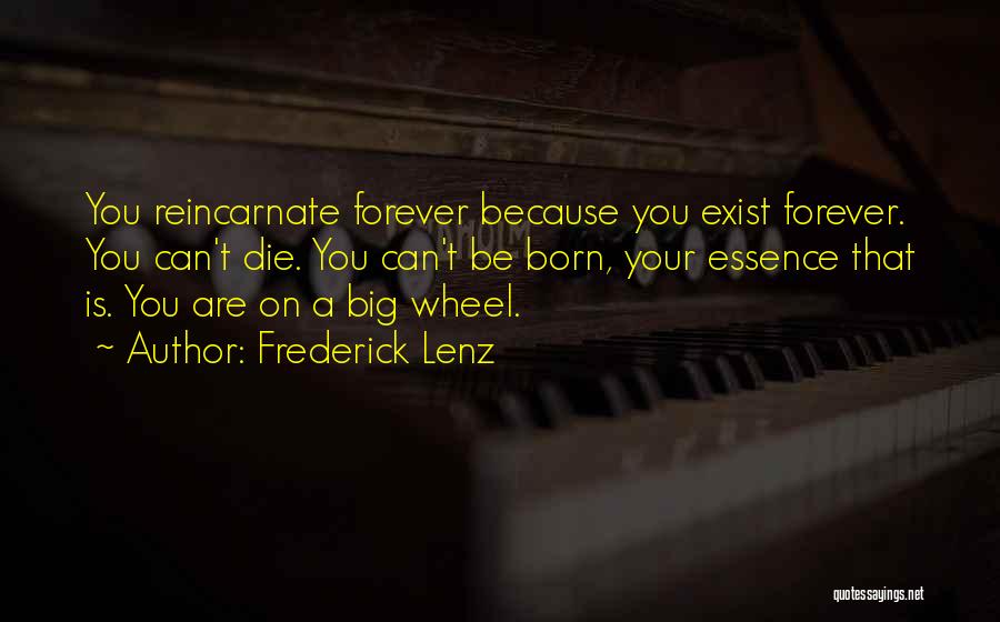 Frederick Lenz Quotes: You Reincarnate Forever Because You Exist Forever. You Can't Die. You Can't Be Born, Your Essence That Is. You Are