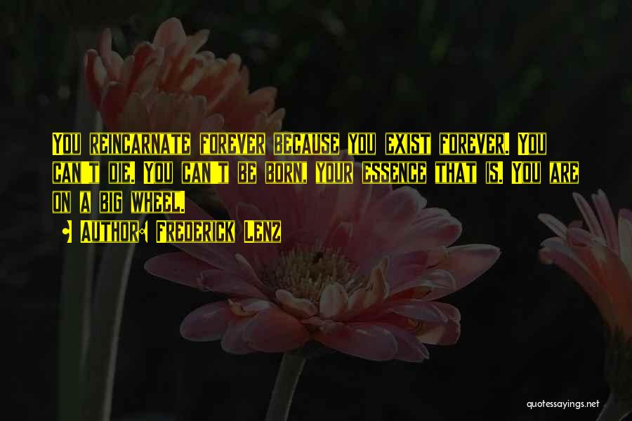 Frederick Lenz Quotes: You Reincarnate Forever Because You Exist Forever. You Can't Die. You Can't Be Born, Your Essence That Is. You Are