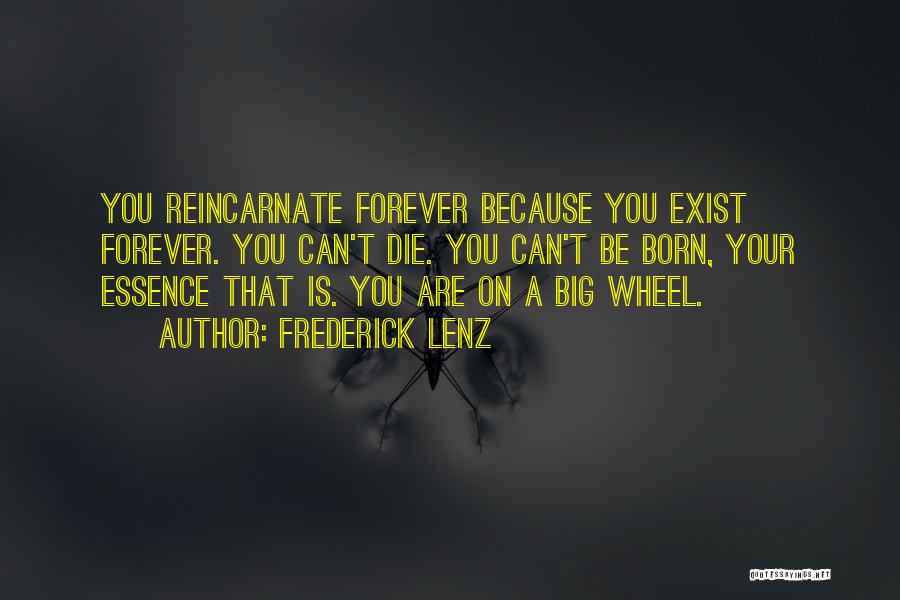 Frederick Lenz Quotes: You Reincarnate Forever Because You Exist Forever. You Can't Die. You Can't Be Born, Your Essence That Is. You Are
