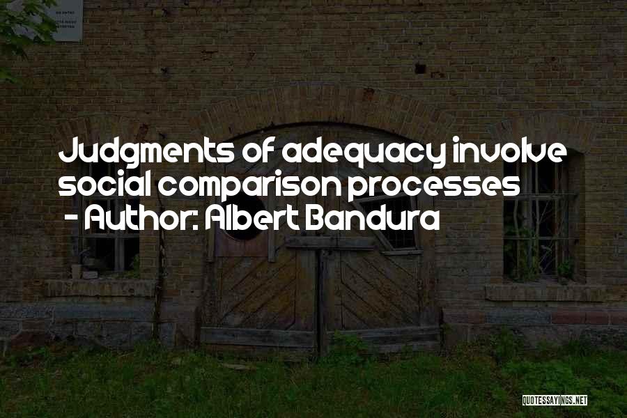 Albert Bandura Quotes: Judgments Of Adequacy Involve Social Comparison Processes