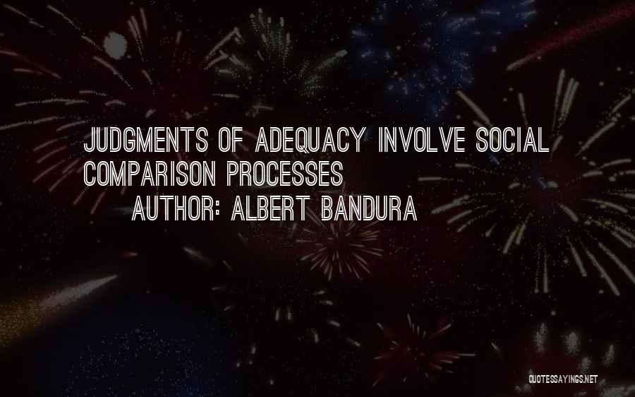 Albert Bandura Quotes: Judgments Of Adequacy Involve Social Comparison Processes