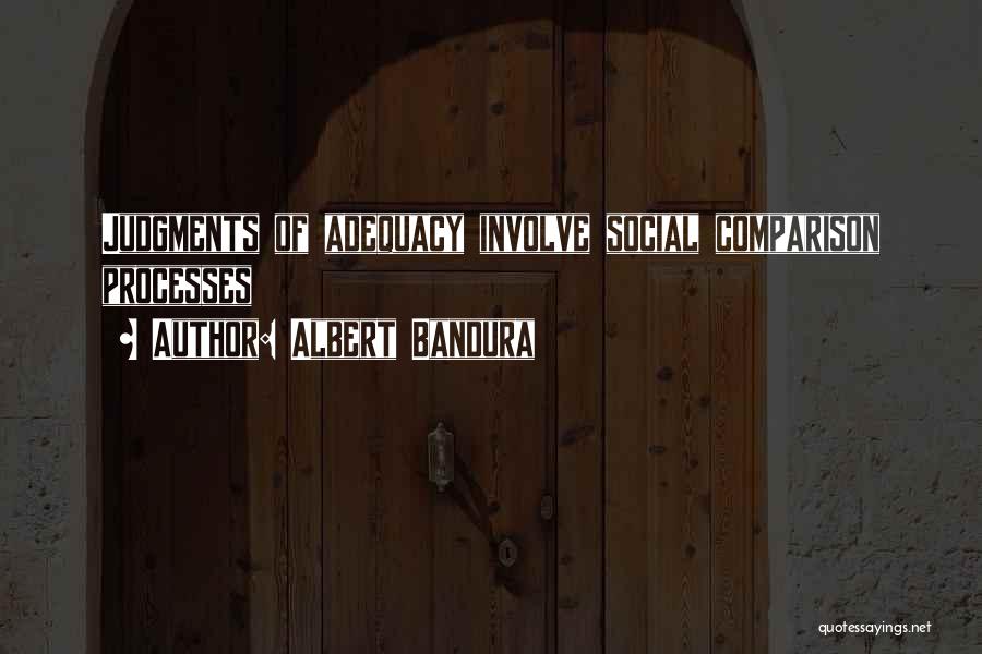 Albert Bandura Quotes: Judgments Of Adequacy Involve Social Comparison Processes