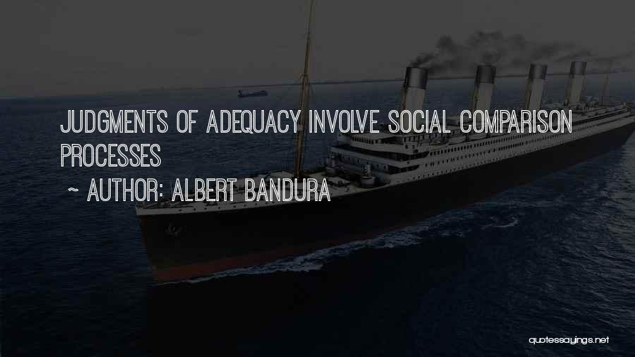 Albert Bandura Quotes: Judgments Of Adequacy Involve Social Comparison Processes