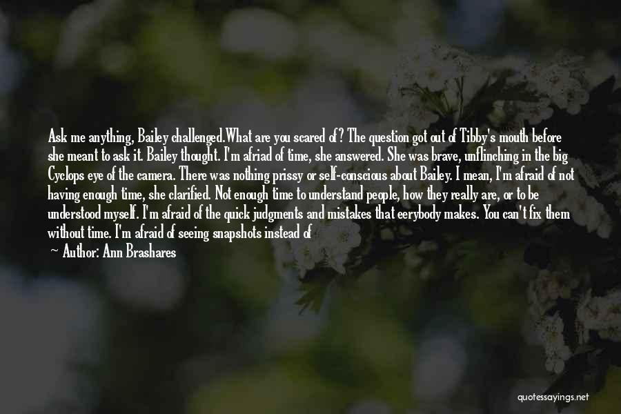 Ann Brashares Quotes: Ask Me Anything, Bailey Challenged.what Are You Scared Of? The Question Got Out Of Tibby's Mouth Before She Meant To
