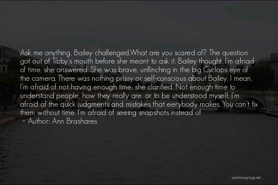 Ann Brashares Quotes: Ask Me Anything, Bailey Challenged.what Are You Scared Of? The Question Got Out Of Tibby's Mouth Before She Meant To