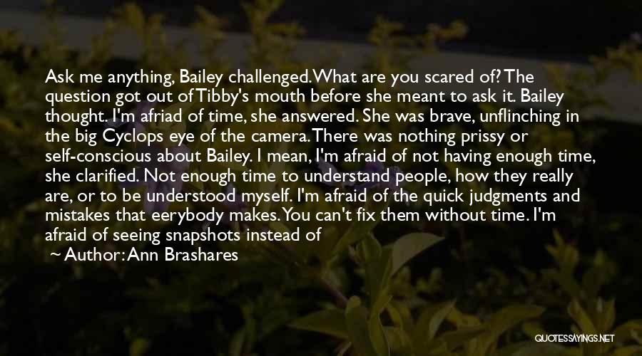 Ann Brashares Quotes: Ask Me Anything, Bailey Challenged.what Are You Scared Of? The Question Got Out Of Tibby's Mouth Before She Meant To