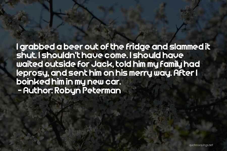 Robyn Peterman Quotes: I Grabbed A Beer Out Of The Fridge And Slammed It Shut. I Shouldn't Have Come. I Should Have Waited