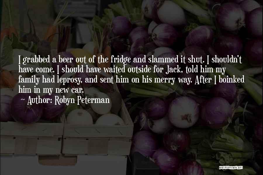 Robyn Peterman Quotes: I Grabbed A Beer Out Of The Fridge And Slammed It Shut. I Shouldn't Have Come. I Should Have Waited