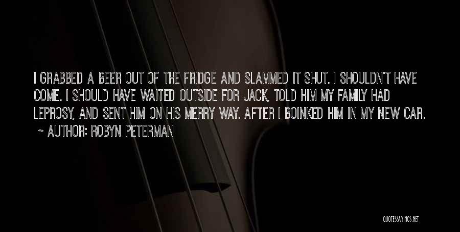 Robyn Peterman Quotes: I Grabbed A Beer Out Of The Fridge And Slammed It Shut. I Shouldn't Have Come. I Should Have Waited