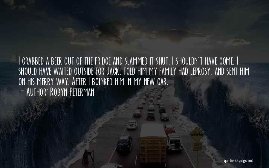 Robyn Peterman Quotes: I Grabbed A Beer Out Of The Fridge And Slammed It Shut. I Shouldn't Have Come. I Should Have Waited