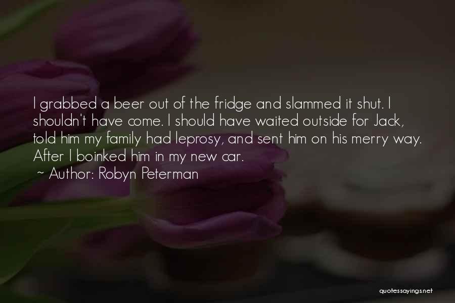 Robyn Peterman Quotes: I Grabbed A Beer Out Of The Fridge And Slammed It Shut. I Shouldn't Have Come. I Should Have Waited