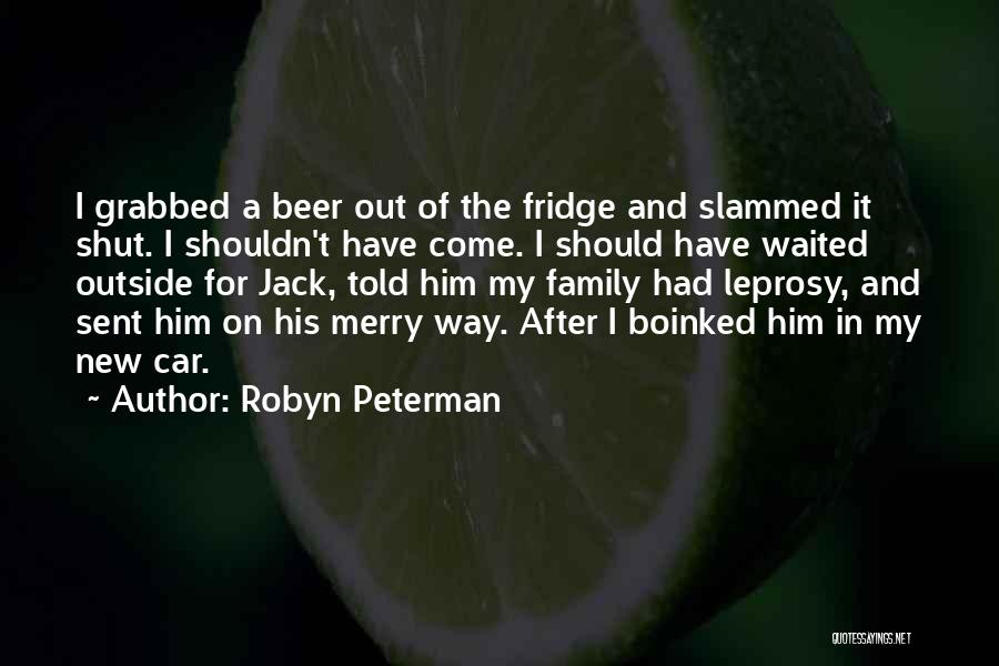 Robyn Peterman Quotes: I Grabbed A Beer Out Of The Fridge And Slammed It Shut. I Shouldn't Have Come. I Should Have Waited