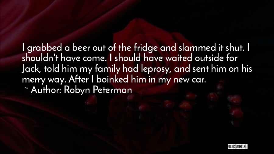 Robyn Peterman Quotes: I Grabbed A Beer Out Of The Fridge And Slammed It Shut. I Shouldn't Have Come. I Should Have Waited