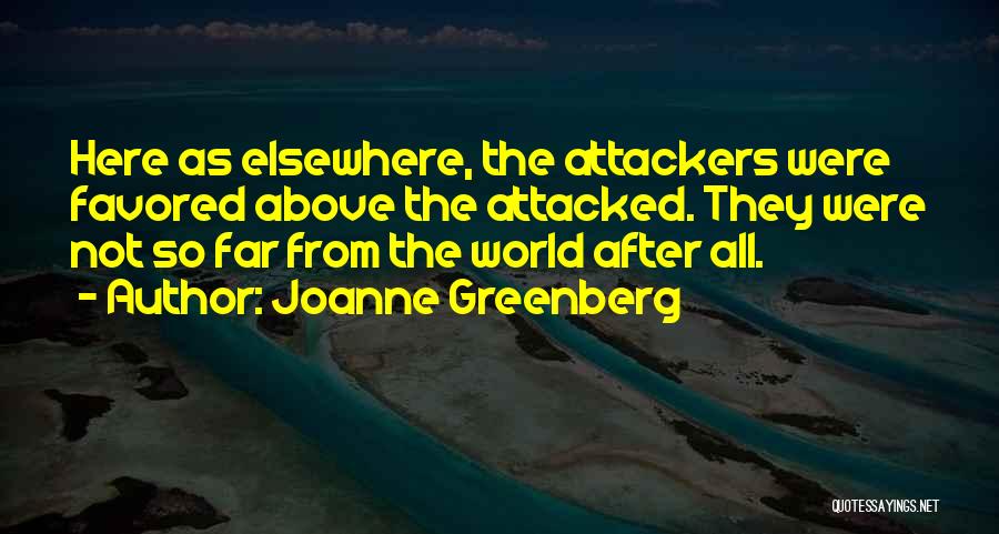 Joanne Greenberg Quotes: Here As Elsewhere, The Attackers Were Favored Above The Attacked. They Were Not So Far From The World After All.