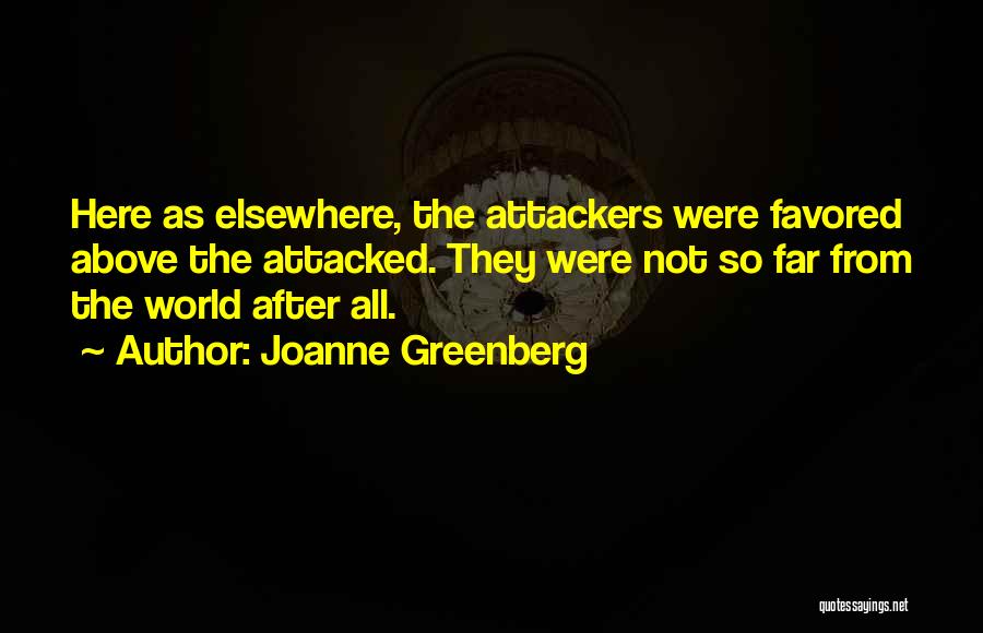 Joanne Greenberg Quotes: Here As Elsewhere, The Attackers Were Favored Above The Attacked. They Were Not So Far From The World After All.