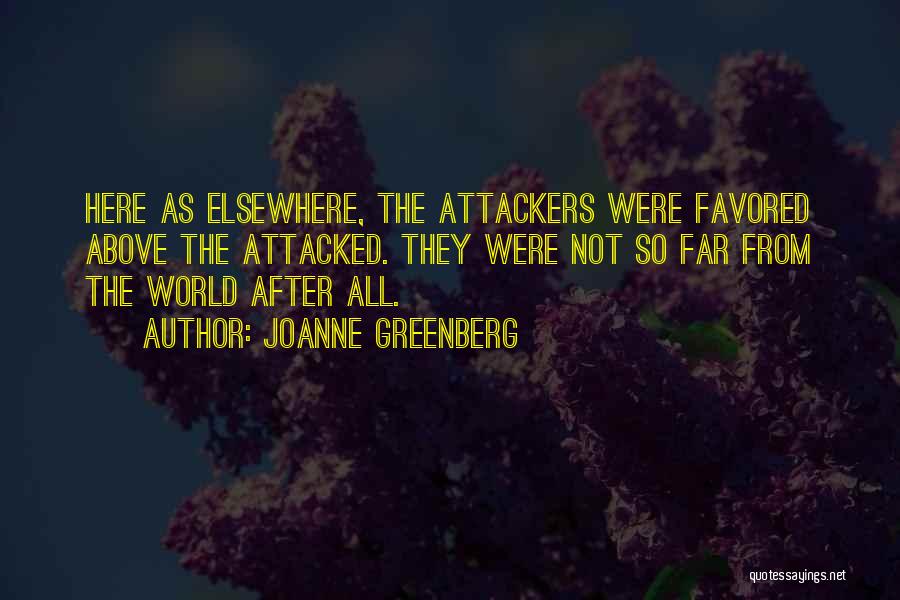 Joanne Greenberg Quotes: Here As Elsewhere, The Attackers Were Favored Above The Attacked. They Were Not So Far From The World After All.