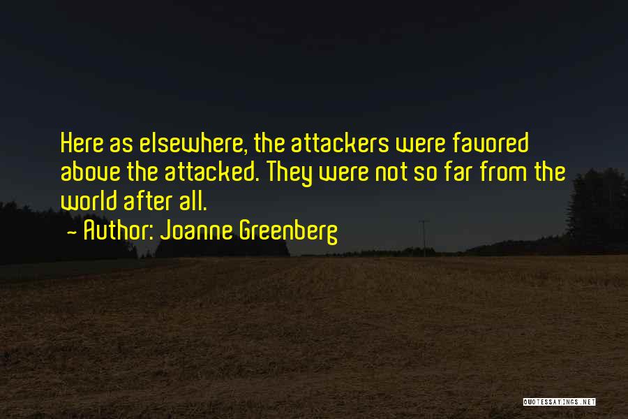 Joanne Greenberg Quotes: Here As Elsewhere, The Attackers Were Favored Above The Attacked. They Were Not So Far From The World After All.