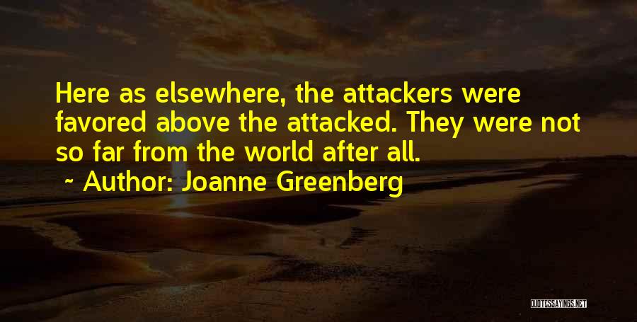 Joanne Greenberg Quotes: Here As Elsewhere, The Attackers Were Favored Above The Attacked. They Were Not So Far From The World After All.