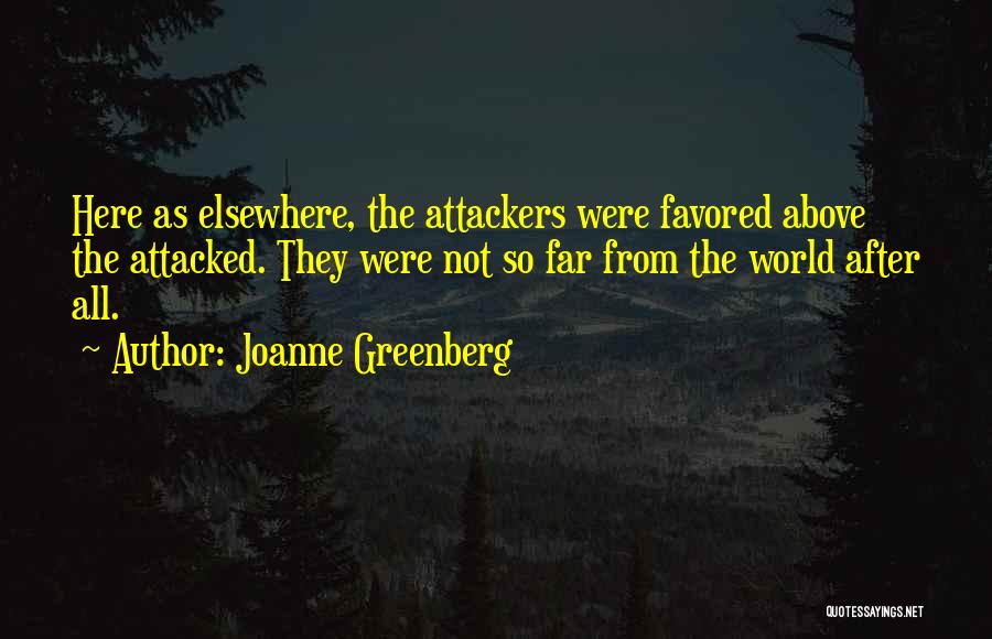 Joanne Greenberg Quotes: Here As Elsewhere, The Attackers Were Favored Above The Attacked. They Were Not So Far From The World After All.