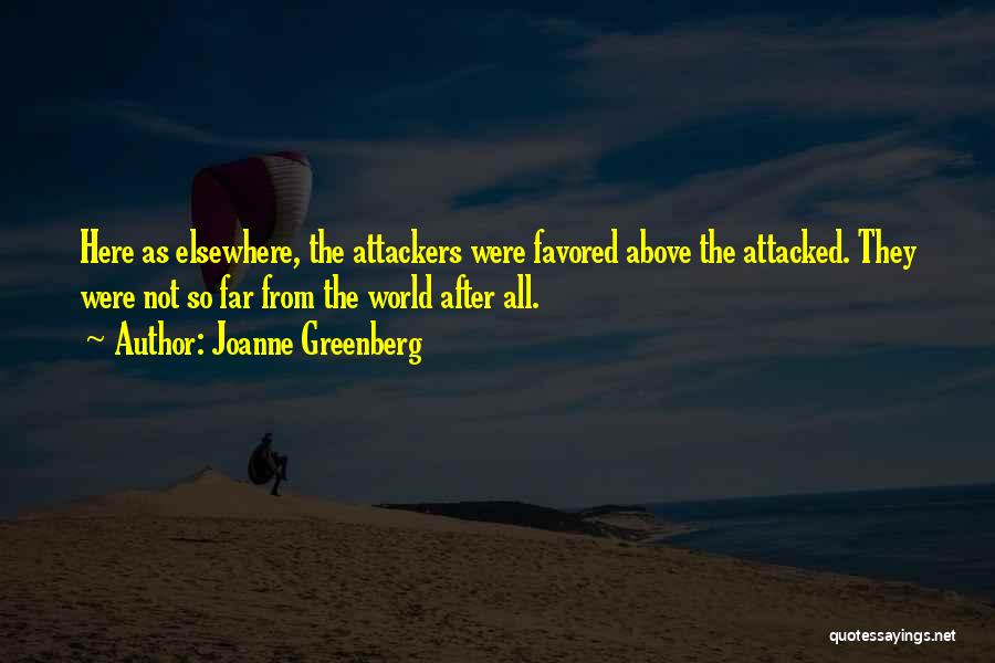 Joanne Greenberg Quotes: Here As Elsewhere, The Attackers Were Favored Above The Attacked. They Were Not So Far From The World After All.