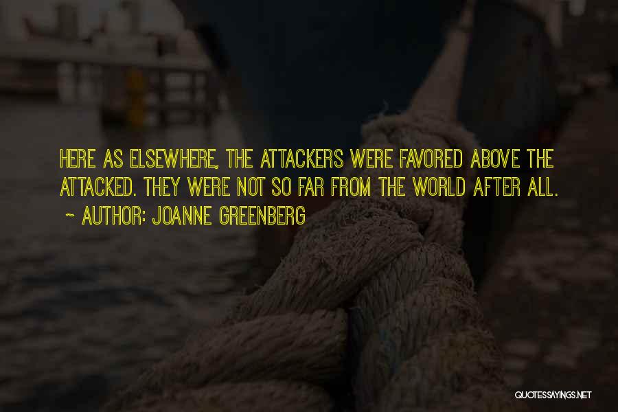 Joanne Greenberg Quotes: Here As Elsewhere, The Attackers Were Favored Above The Attacked. They Were Not So Far From The World After All.