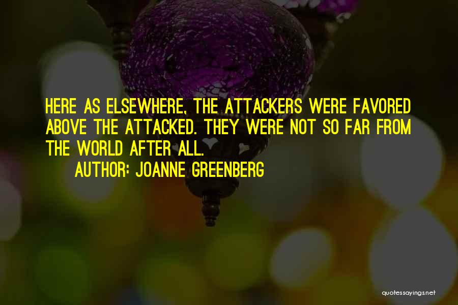 Joanne Greenberg Quotes: Here As Elsewhere, The Attackers Were Favored Above The Attacked. They Were Not So Far From The World After All.