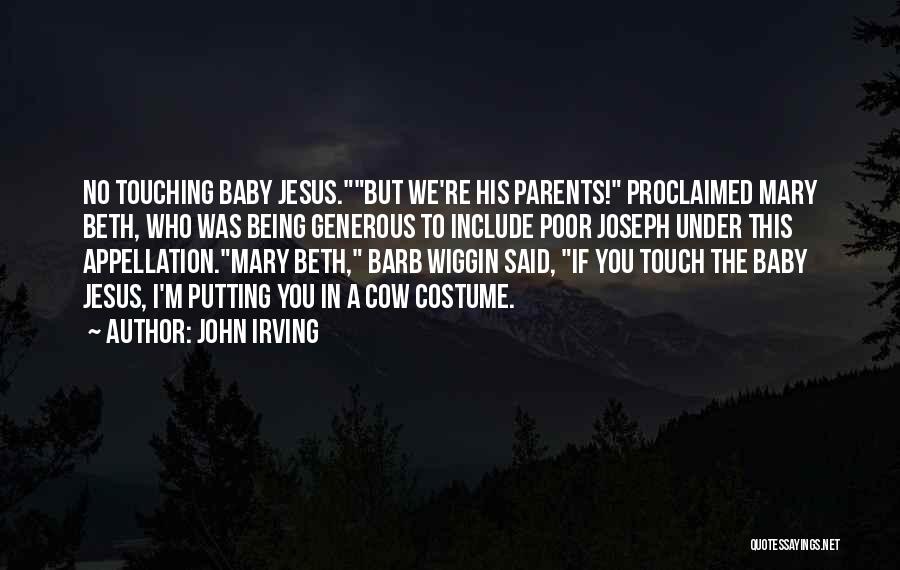 John Irving Quotes: No Touching Baby Jesus.but We're His Parents! Proclaimed Mary Beth, Who Was Being Generous To Include Poor Joseph Under This