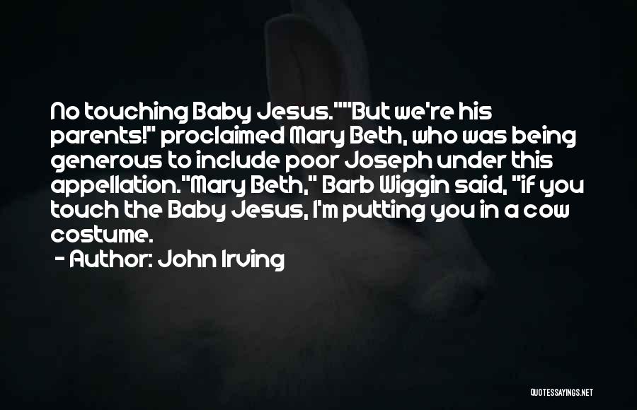 John Irving Quotes: No Touching Baby Jesus.but We're His Parents! Proclaimed Mary Beth, Who Was Being Generous To Include Poor Joseph Under This