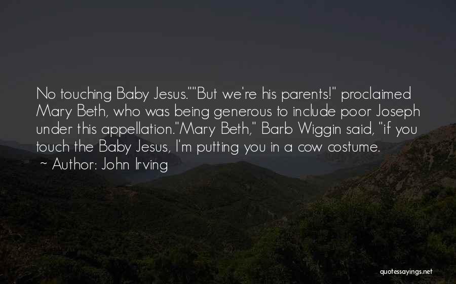 John Irving Quotes: No Touching Baby Jesus.but We're His Parents! Proclaimed Mary Beth, Who Was Being Generous To Include Poor Joseph Under This