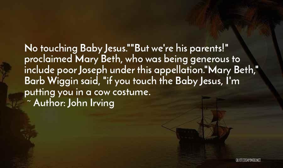 John Irving Quotes: No Touching Baby Jesus.but We're His Parents! Proclaimed Mary Beth, Who Was Being Generous To Include Poor Joseph Under This