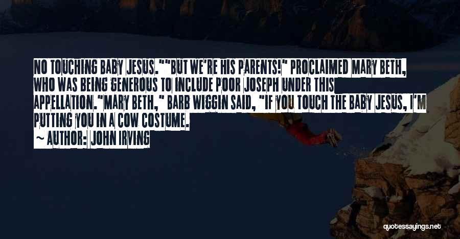 John Irving Quotes: No Touching Baby Jesus.but We're His Parents! Proclaimed Mary Beth, Who Was Being Generous To Include Poor Joseph Under This