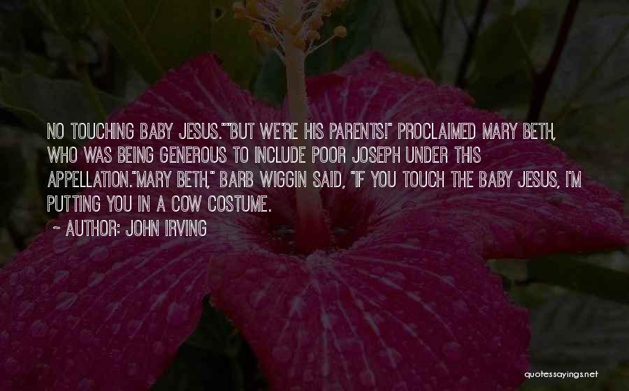 John Irving Quotes: No Touching Baby Jesus.but We're His Parents! Proclaimed Mary Beth, Who Was Being Generous To Include Poor Joseph Under This