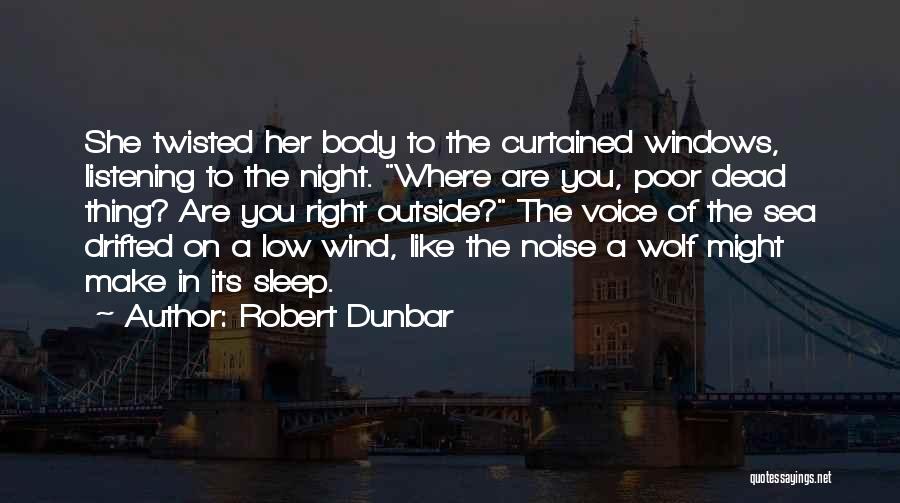 Robert Dunbar Quotes: She Twisted Her Body To The Curtained Windows, Listening To The Night. Where Are You, Poor Dead Thing? Are You