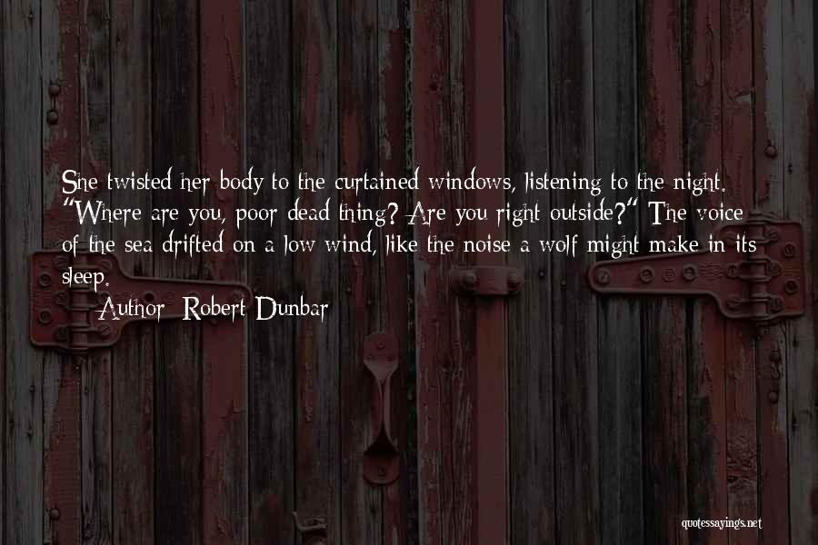 Robert Dunbar Quotes: She Twisted Her Body To The Curtained Windows, Listening To The Night. Where Are You, Poor Dead Thing? Are You