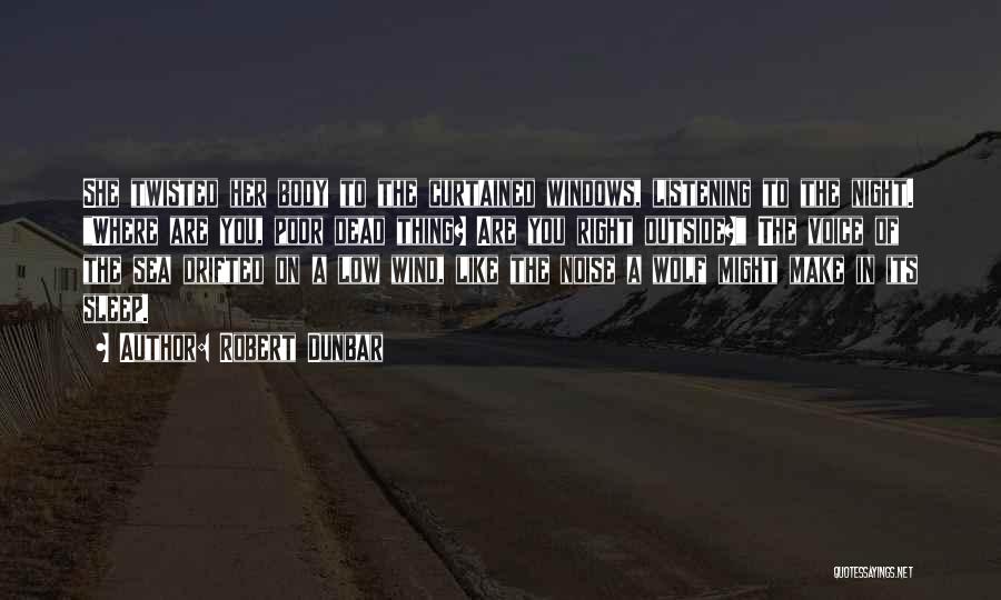 Robert Dunbar Quotes: She Twisted Her Body To The Curtained Windows, Listening To The Night. Where Are You, Poor Dead Thing? Are You