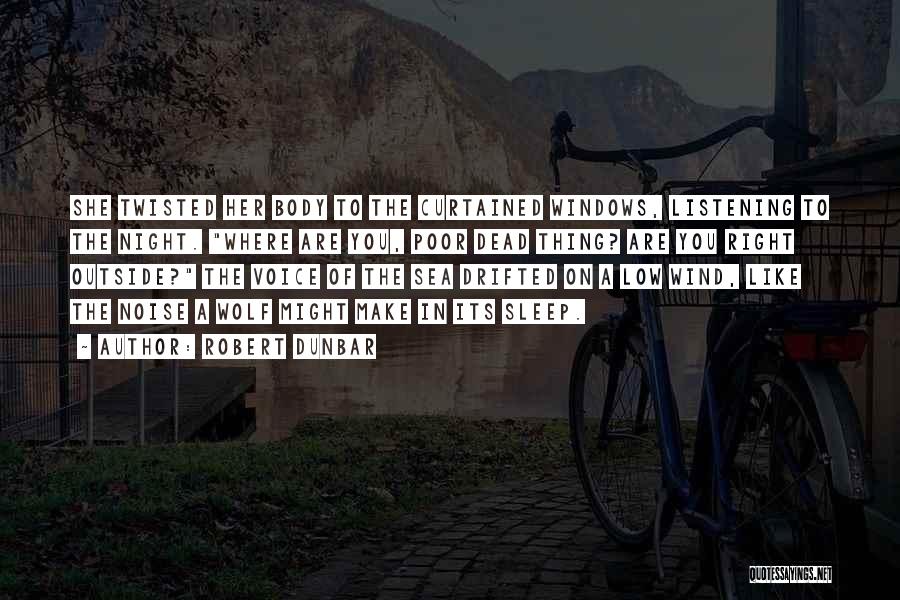 Robert Dunbar Quotes: She Twisted Her Body To The Curtained Windows, Listening To The Night. Where Are You, Poor Dead Thing? Are You