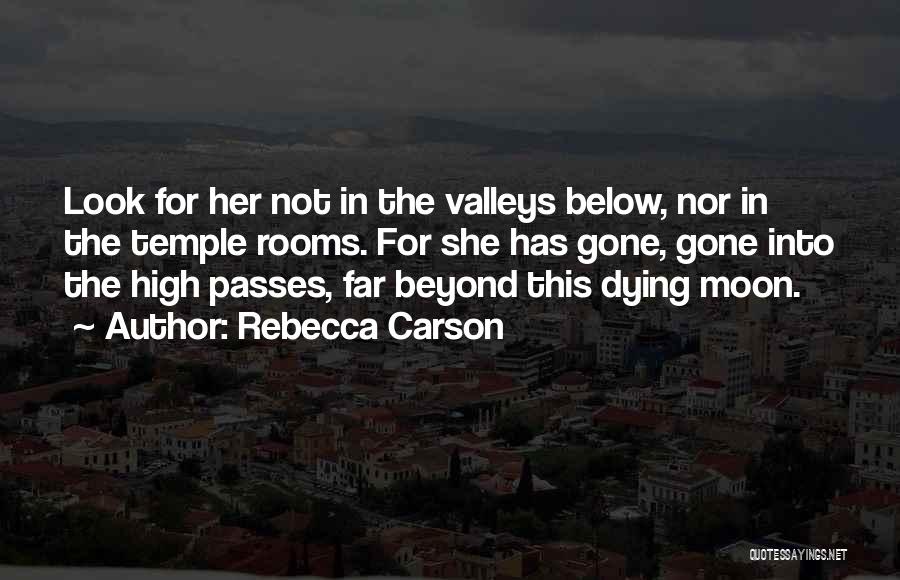 Rebecca Carson Quotes: Look For Her Not In The Valleys Below, Nor In The Temple Rooms. For She Has Gone, Gone Into The