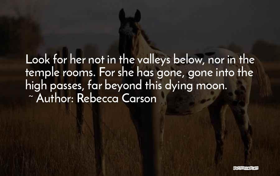 Rebecca Carson Quotes: Look For Her Not In The Valleys Below, Nor In The Temple Rooms. For She Has Gone, Gone Into The