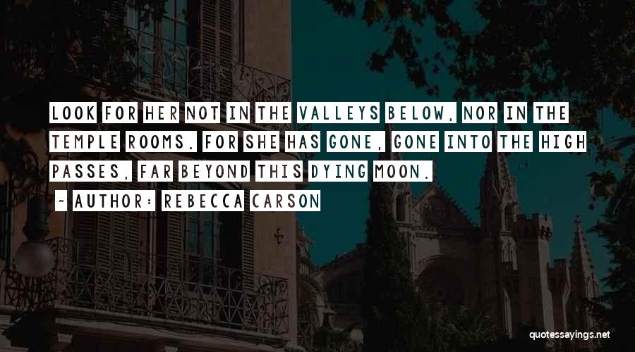 Rebecca Carson Quotes: Look For Her Not In The Valleys Below, Nor In The Temple Rooms. For She Has Gone, Gone Into The