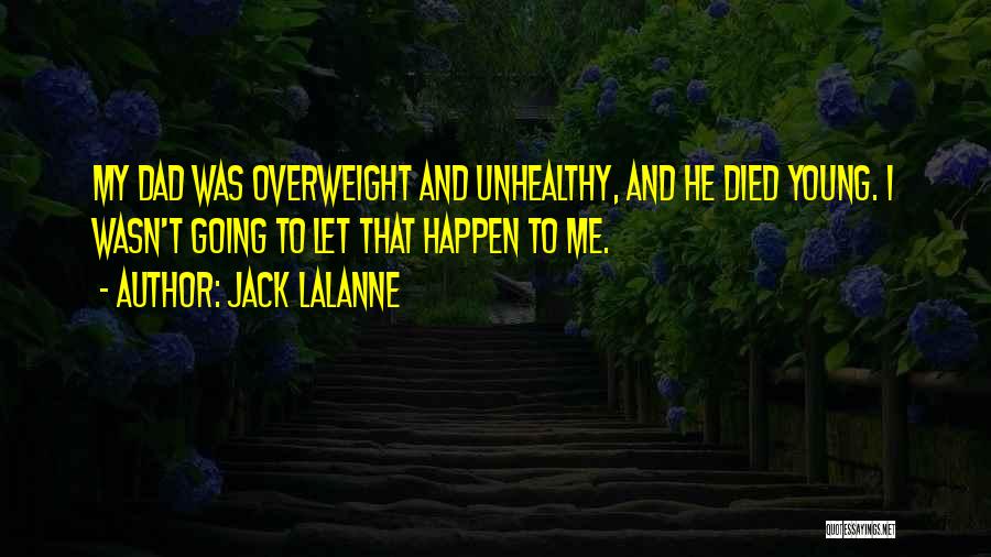 Jack LaLanne Quotes: My Dad Was Overweight And Unhealthy, And He Died Young. I Wasn't Going To Let That Happen To Me.