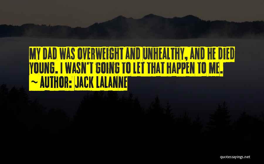 Jack LaLanne Quotes: My Dad Was Overweight And Unhealthy, And He Died Young. I Wasn't Going To Let That Happen To Me.