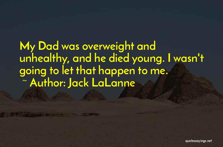 Jack LaLanne Quotes: My Dad Was Overweight And Unhealthy, And He Died Young. I Wasn't Going To Let That Happen To Me.