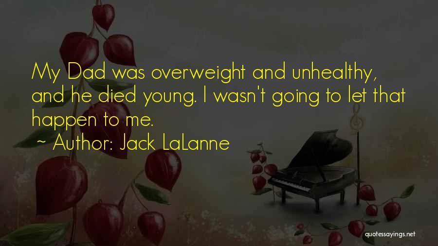 Jack LaLanne Quotes: My Dad Was Overweight And Unhealthy, And He Died Young. I Wasn't Going To Let That Happen To Me.