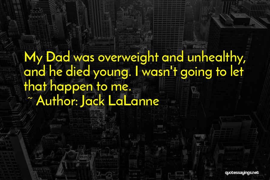 Jack LaLanne Quotes: My Dad Was Overweight And Unhealthy, And He Died Young. I Wasn't Going To Let That Happen To Me.