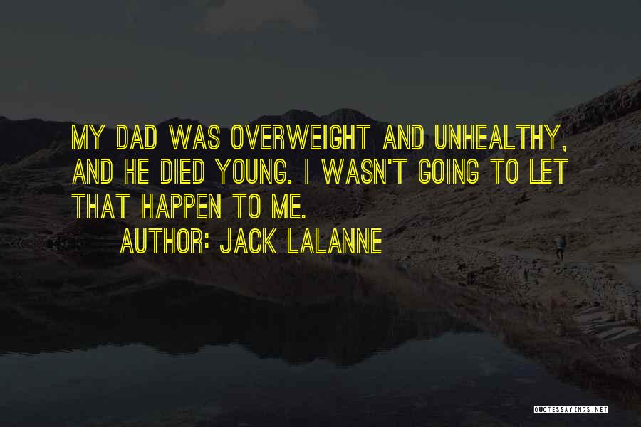 Jack LaLanne Quotes: My Dad Was Overweight And Unhealthy, And He Died Young. I Wasn't Going To Let That Happen To Me.