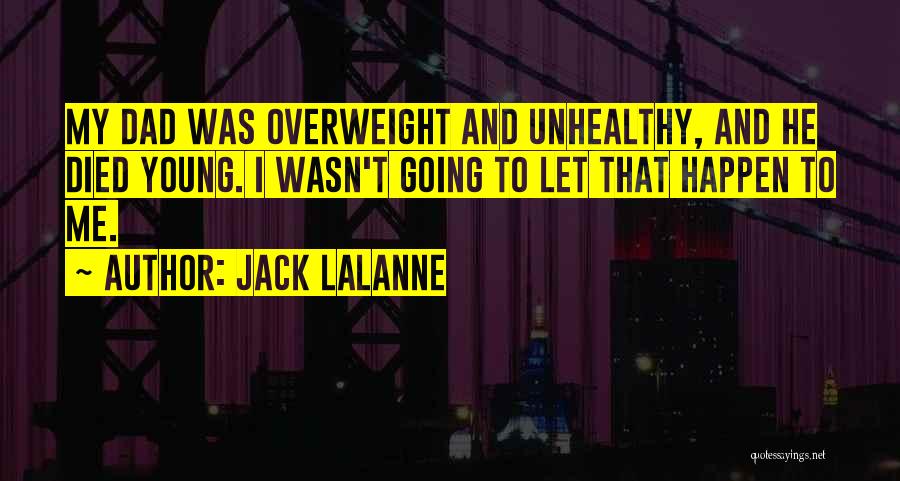 Jack LaLanne Quotes: My Dad Was Overweight And Unhealthy, And He Died Young. I Wasn't Going To Let That Happen To Me.