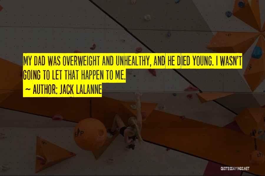 Jack LaLanne Quotes: My Dad Was Overweight And Unhealthy, And He Died Young. I Wasn't Going To Let That Happen To Me.